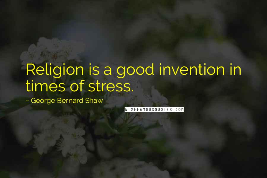 George Bernard Shaw Quotes: Religion is a good invention in times of stress.