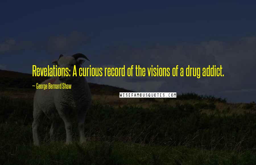George Bernard Shaw Quotes: Revelations: A curious record of the visions of a drug addict.