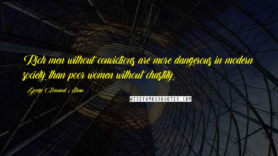 George Bernard Shaw Quotes: Rich men without convictions are more dangerous in modern society than poor women without chastity.
