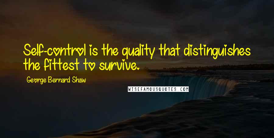 George Bernard Shaw Quotes: Self-control is the quality that distinguishes the fittest to survive.