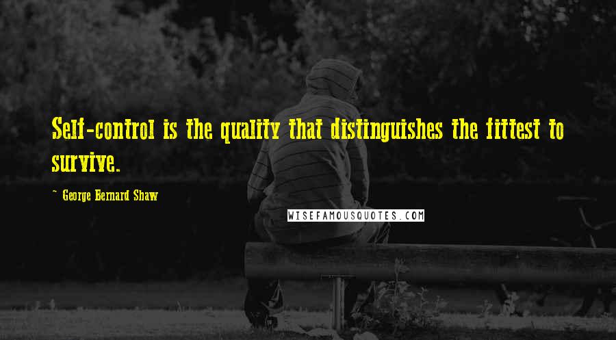 George Bernard Shaw Quotes: Self-control is the quality that distinguishes the fittest to survive.