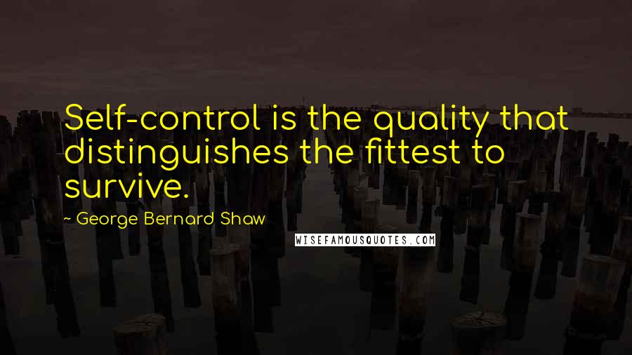 George Bernard Shaw Quotes: Self-control is the quality that distinguishes the fittest to survive.