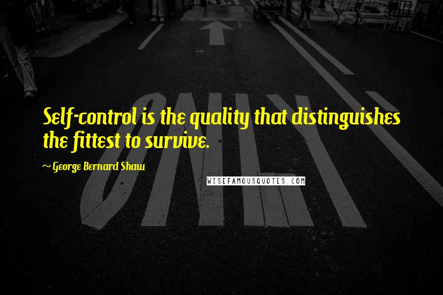 George Bernard Shaw Quotes: Self-control is the quality that distinguishes the fittest to survive.