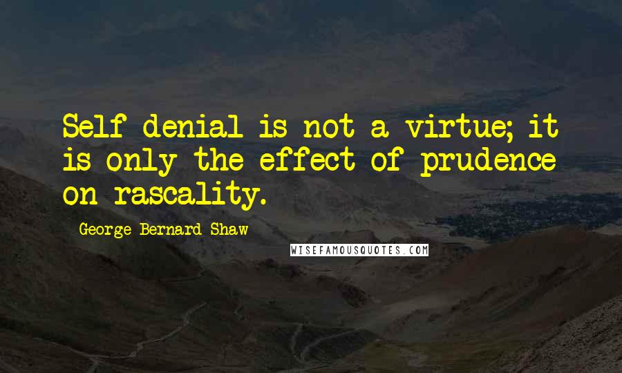 George Bernard Shaw Quotes: Self-denial is not a virtue; it is only the effect of prudence on rascality.