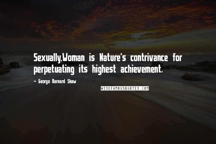 George Bernard Shaw Quotes: Sexually,Woman is Nature's contrivance for perpetuating its highest achievement.