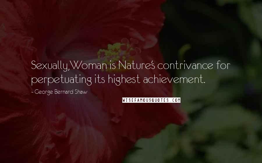 George Bernard Shaw Quotes: Sexually,Woman is Nature's contrivance for perpetuating its highest achievement.
