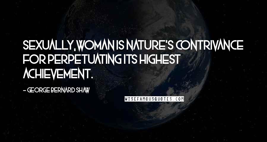 George Bernard Shaw Quotes: Sexually,Woman is Nature's contrivance for perpetuating its highest achievement.