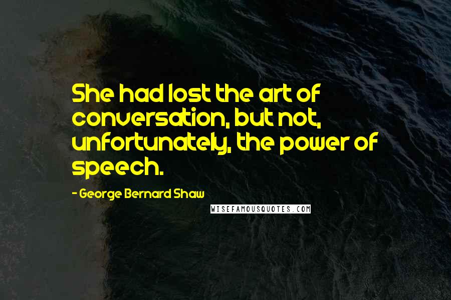 George Bernard Shaw Quotes: She had lost the art of conversation, but not, unfortunately, the power of speech.