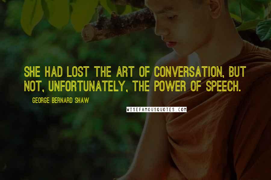 George Bernard Shaw Quotes: She had lost the art of conversation, but not, unfortunately, the power of speech.