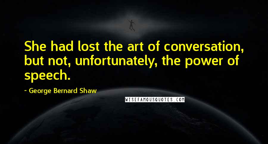 George Bernard Shaw Quotes: She had lost the art of conversation, but not, unfortunately, the power of speech.