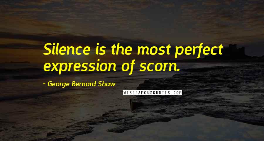 George Bernard Shaw Quotes: Silence is the most perfect expression of scorn.