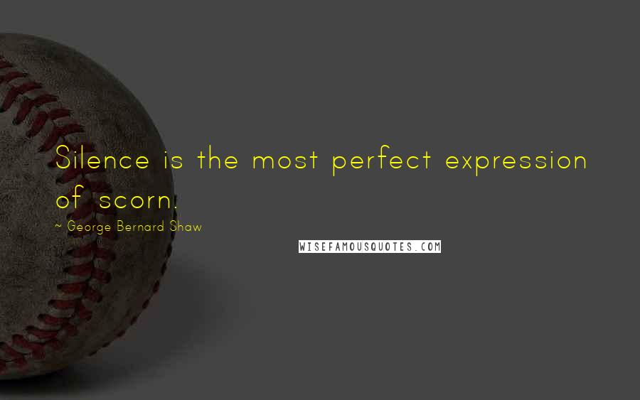 George Bernard Shaw Quotes: Silence is the most perfect expression of scorn.