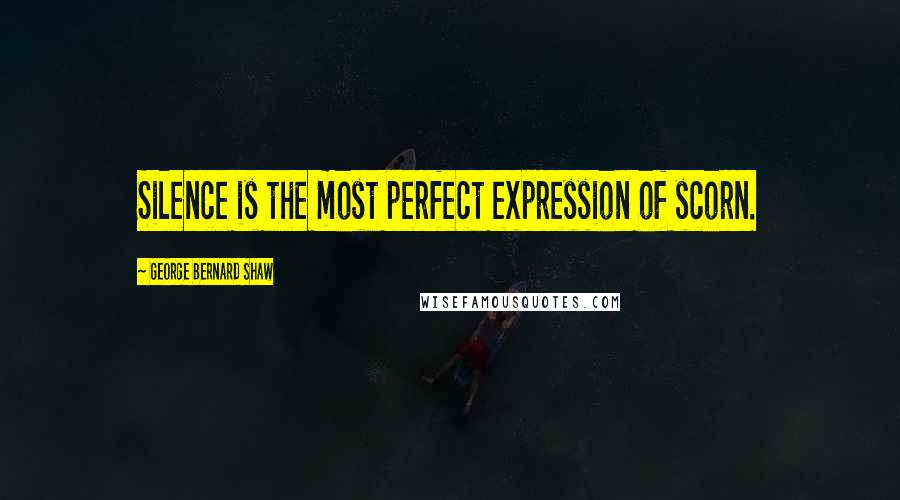 George Bernard Shaw Quotes: Silence is the most perfect expression of scorn.