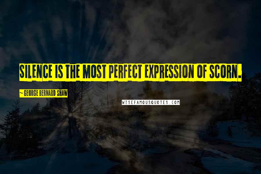 George Bernard Shaw Quotes: Silence is the most perfect expression of scorn.