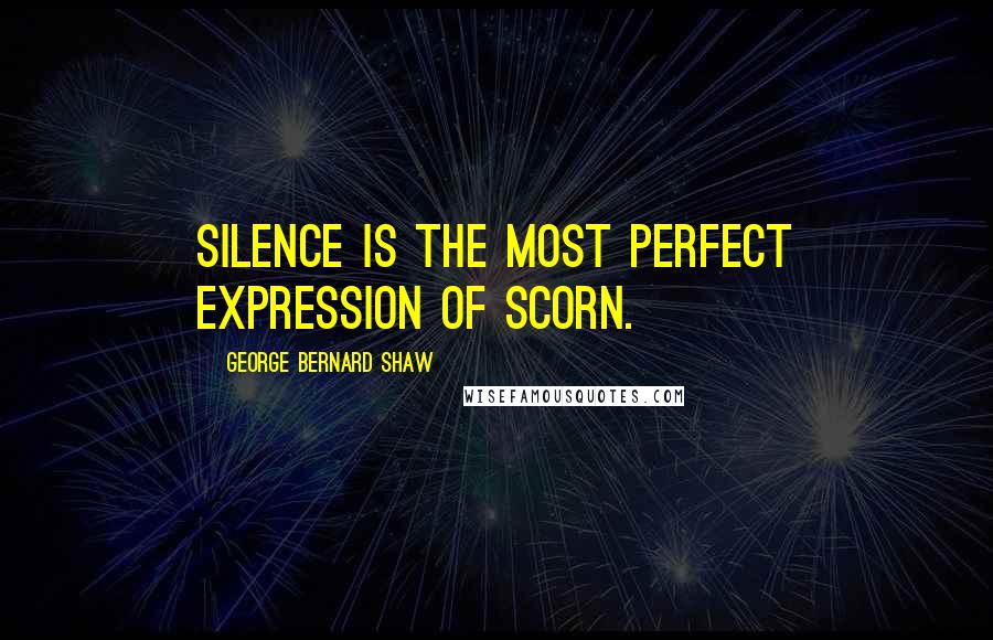 George Bernard Shaw Quotes: Silence is the most perfect expression of scorn.