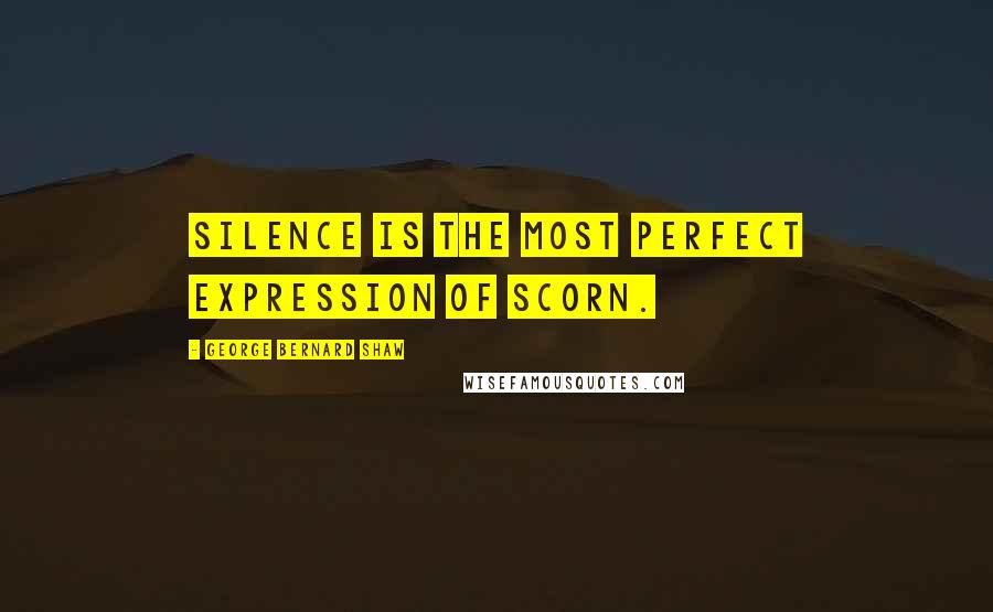 George Bernard Shaw Quotes: Silence is the most perfect expression of scorn.