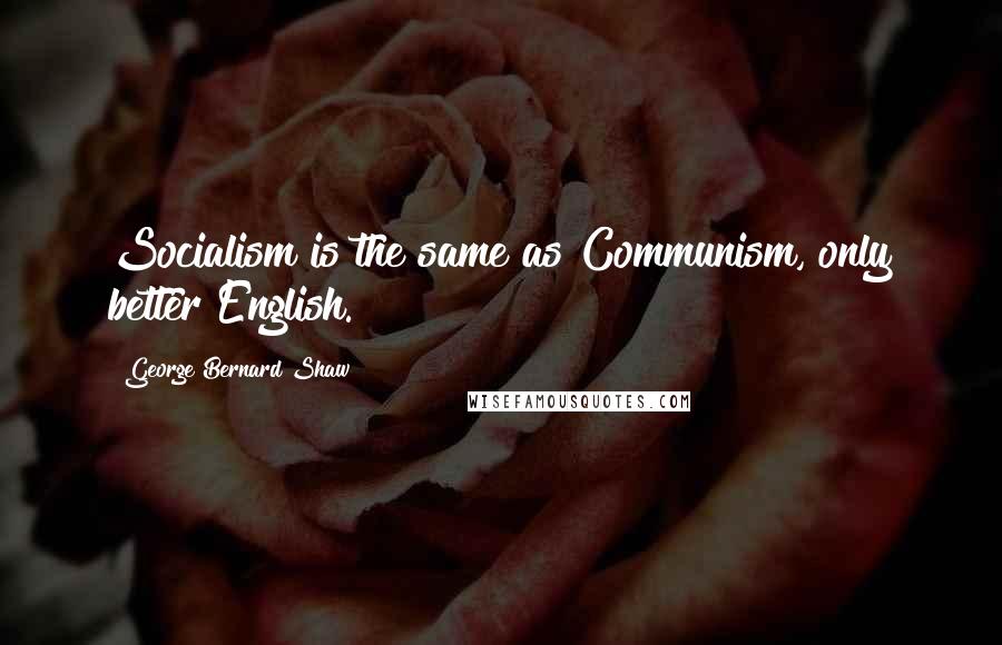 George Bernard Shaw Quotes: Socialism is the same as Communism, only better English.