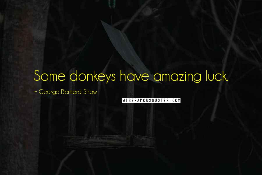 George Bernard Shaw Quotes: Some donkeys have amazing luck.