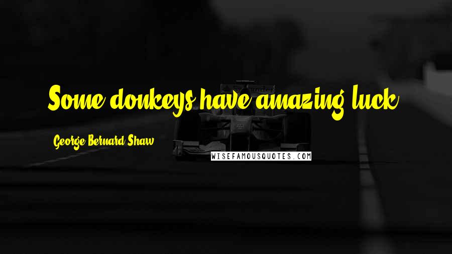 George Bernard Shaw Quotes: Some donkeys have amazing luck.