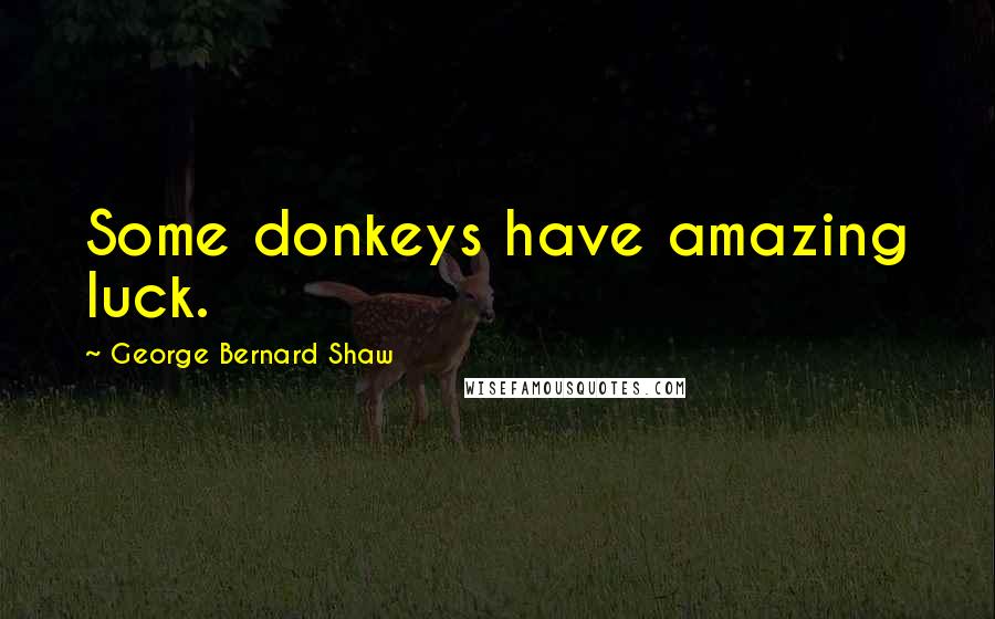 George Bernard Shaw Quotes: Some donkeys have amazing luck.