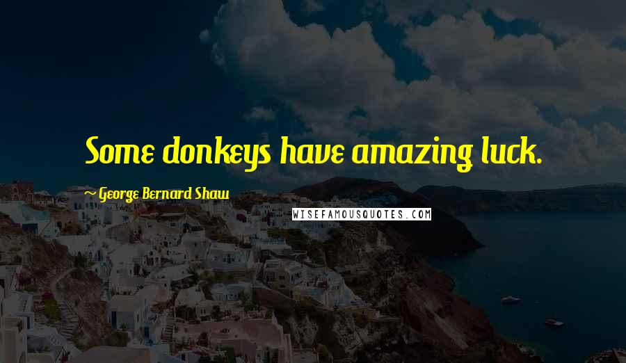 George Bernard Shaw Quotes: Some donkeys have amazing luck.