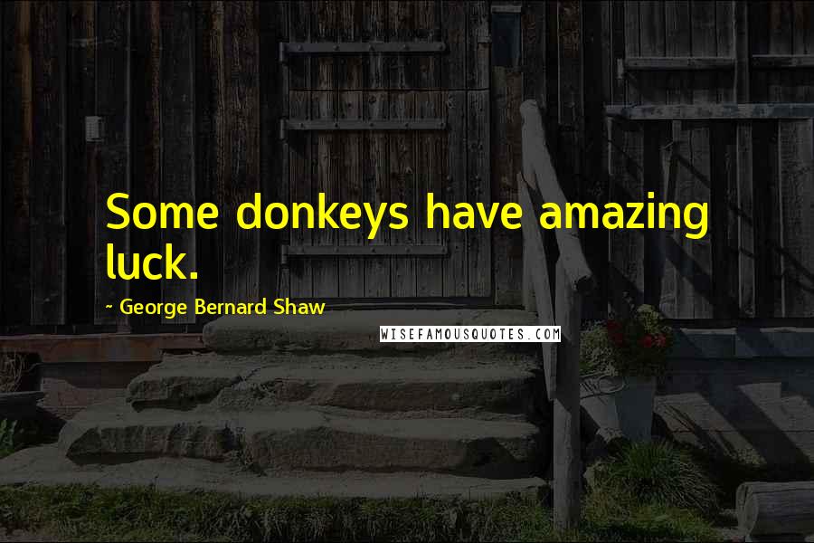 George Bernard Shaw Quotes: Some donkeys have amazing luck.