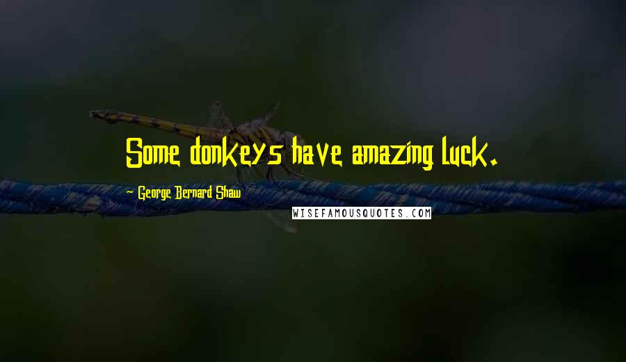 George Bernard Shaw Quotes: Some donkeys have amazing luck.