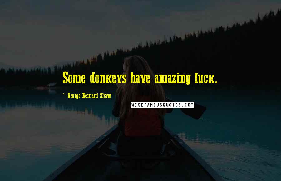 George Bernard Shaw Quotes: Some donkeys have amazing luck.