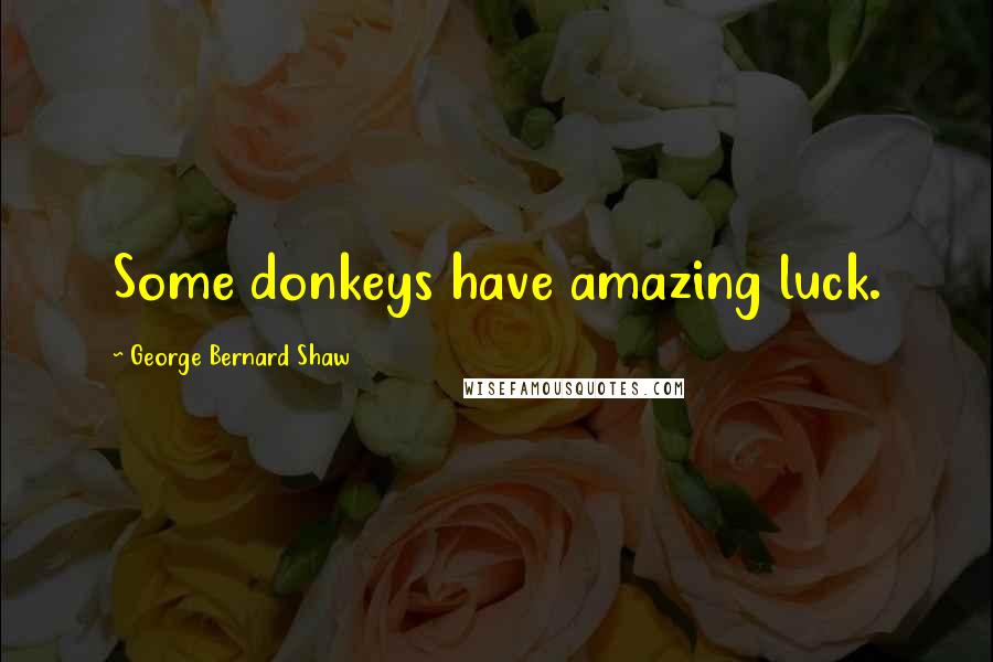 George Bernard Shaw Quotes: Some donkeys have amazing luck.