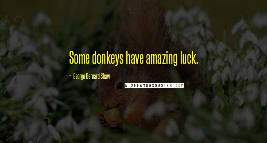 George Bernard Shaw Quotes: Some donkeys have amazing luck.