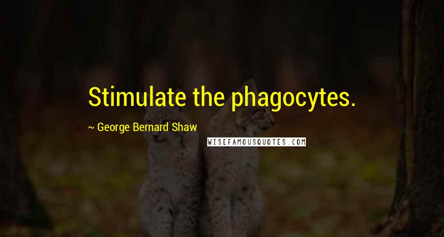 George Bernard Shaw Quotes: Stimulate the phagocytes.