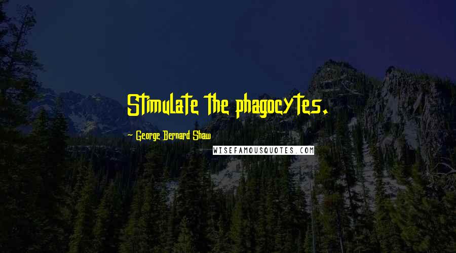 George Bernard Shaw Quotes: Stimulate the phagocytes.