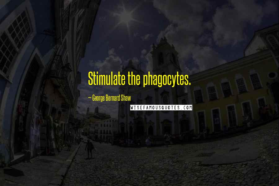George Bernard Shaw Quotes: Stimulate the phagocytes.