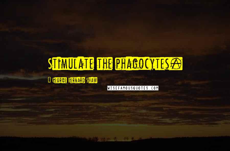 George Bernard Shaw Quotes: Stimulate the phagocytes.