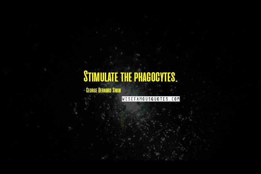 George Bernard Shaw Quotes: Stimulate the phagocytes.