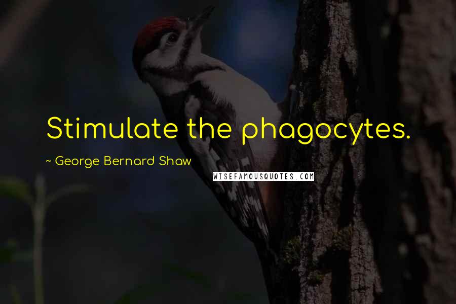 George Bernard Shaw Quotes: Stimulate the phagocytes.