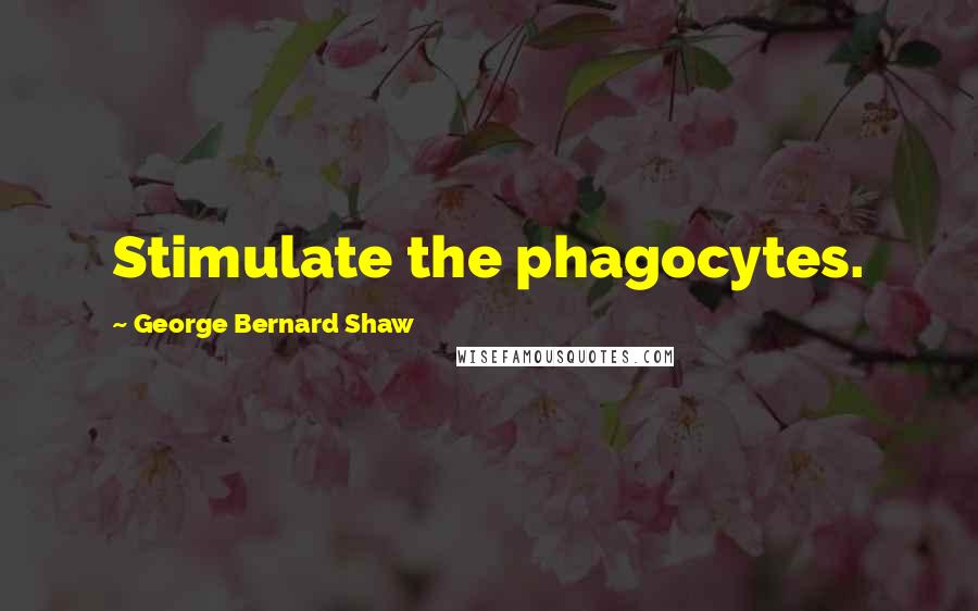George Bernard Shaw Quotes: Stimulate the phagocytes.
