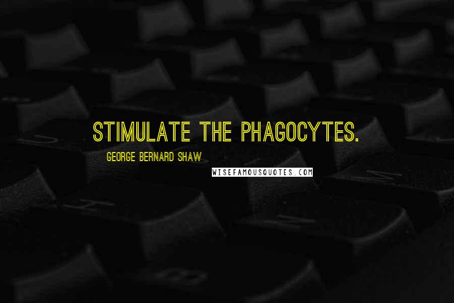George Bernard Shaw Quotes: Stimulate the phagocytes.
