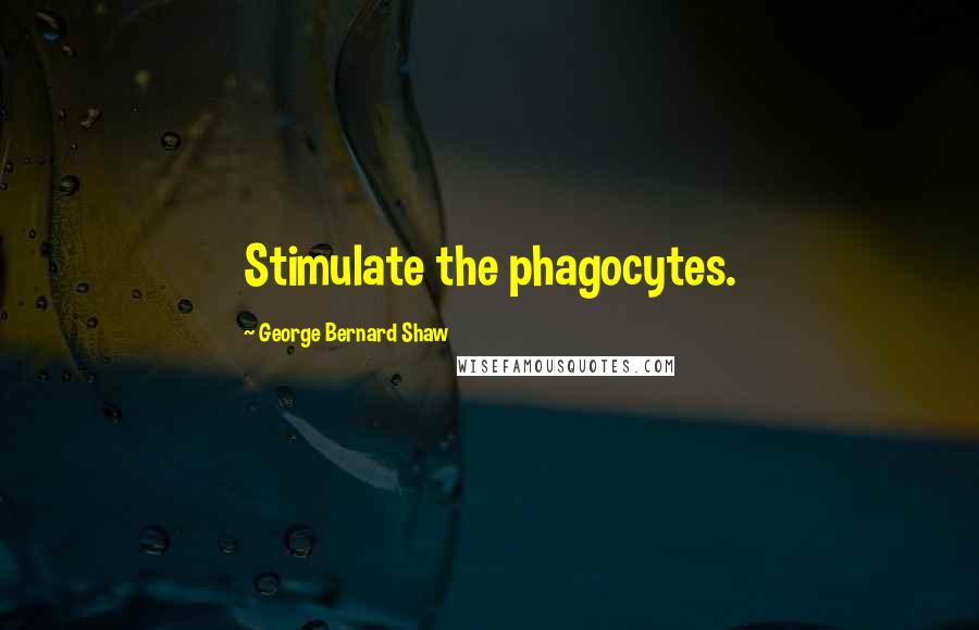 George Bernard Shaw Quotes: Stimulate the phagocytes.