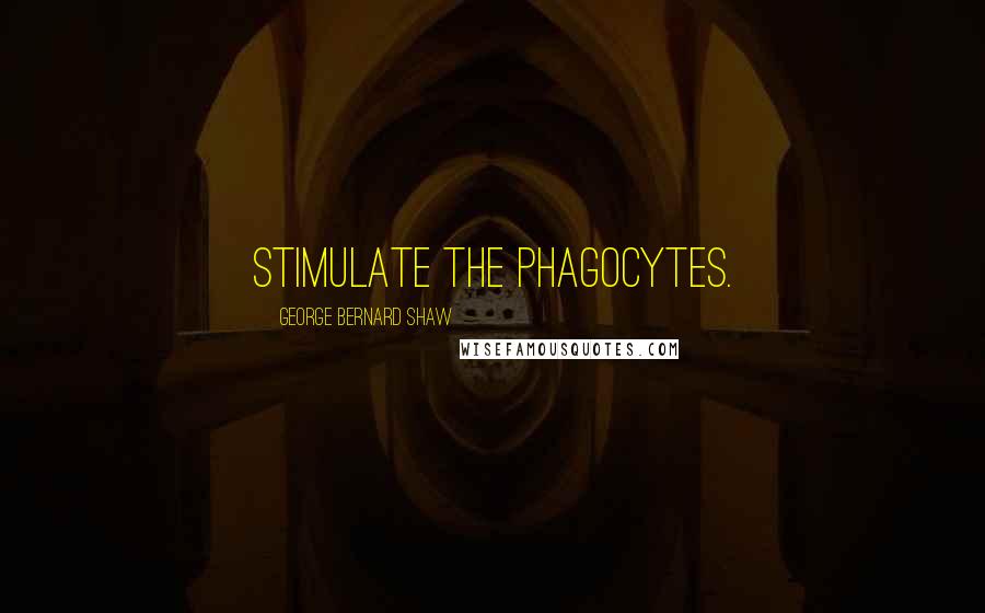 George Bernard Shaw Quotes: Stimulate the phagocytes.