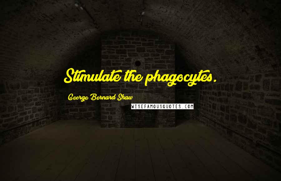 George Bernard Shaw Quotes: Stimulate the phagocytes.