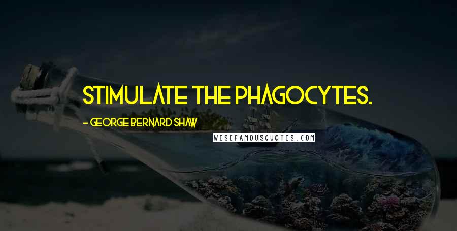 George Bernard Shaw Quotes: Stimulate the phagocytes.