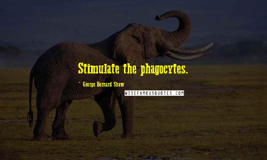 George Bernard Shaw Quotes: Stimulate the phagocytes.