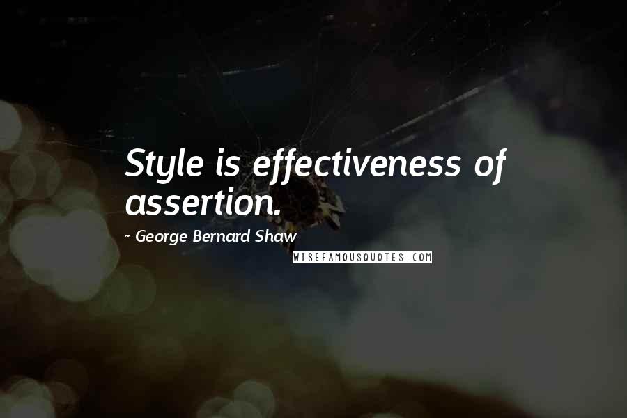 George Bernard Shaw Quotes: Style is effectiveness of assertion.