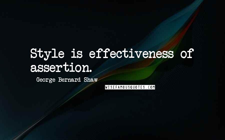 George Bernard Shaw Quotes: Style is effectiveness of assertion.