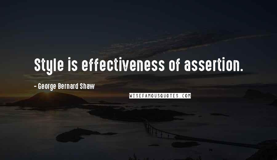 George Bernard Shaw Quotes: Style is effectiveness of assertion.
