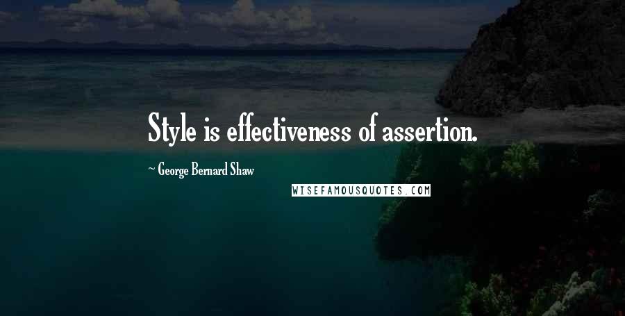 George Bernard Shaw Quotes: Style is effectiveness of assertion.