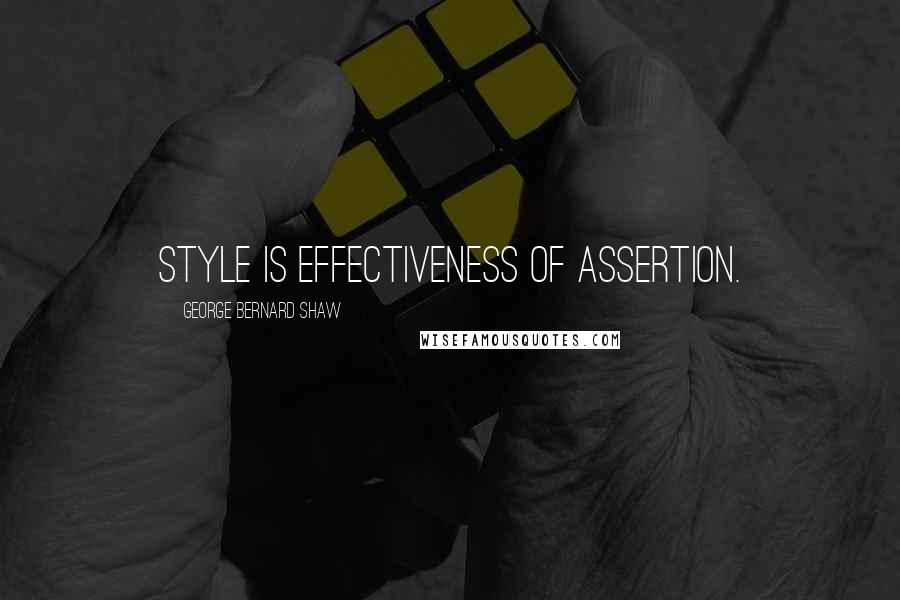 George Bernard Shaw Quotes: Style is effectiveness of assertion.