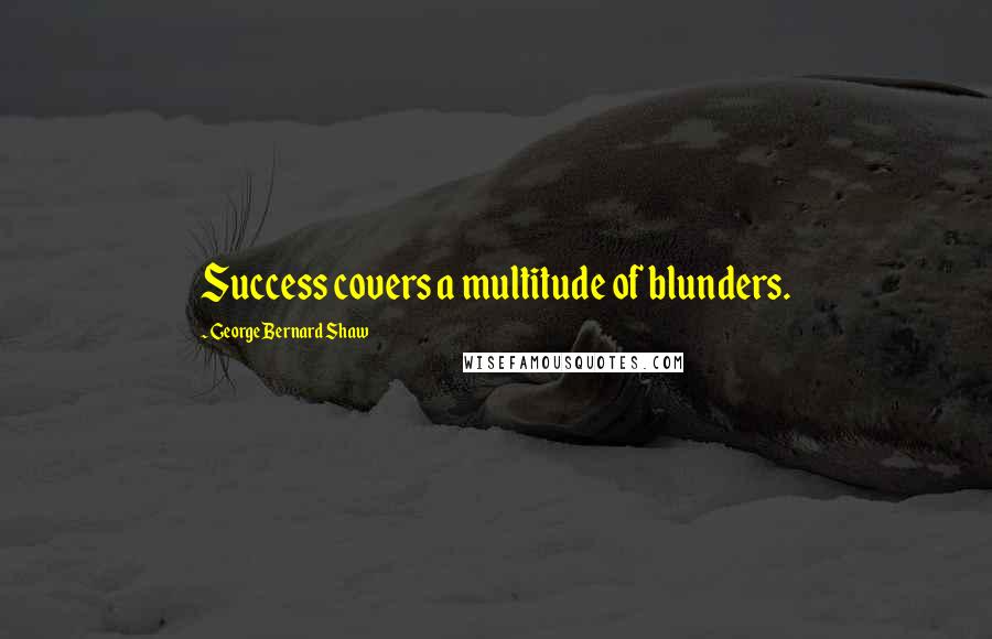 George Bernard Shaw Quotes: Success covers a multitude of blunders.