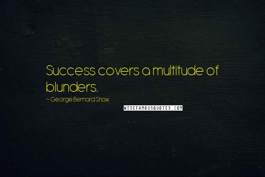 George Bernard Shaw Quotes: Success covers a multitude of blunders.